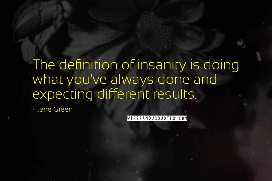 Jane Green Quotes: The definition of insanity is doing what you've always done and expecting different results.