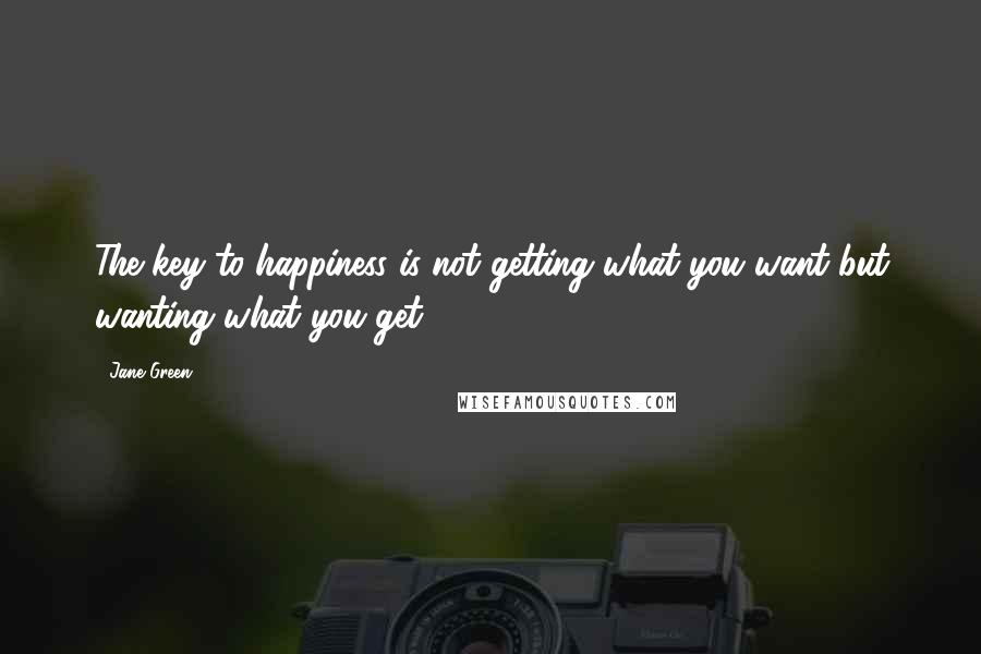 Jane Green Quotes: The key to happiness is not getting what you want but wanting what you get