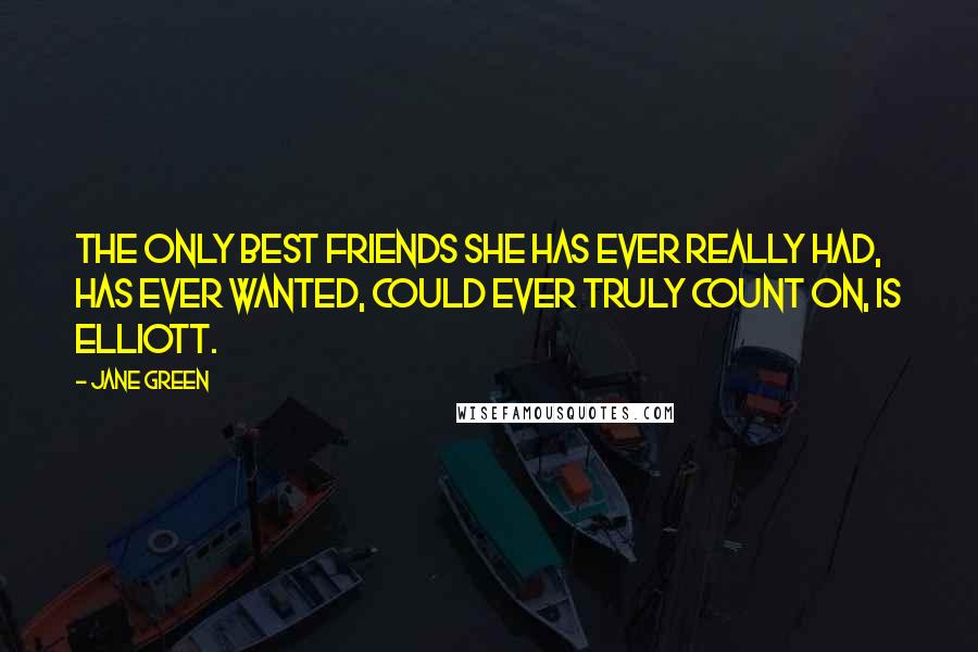 Jane Green Quotes: The only best friends she has ever really had, has ever wanted, could ever truly count on, is Elliott.