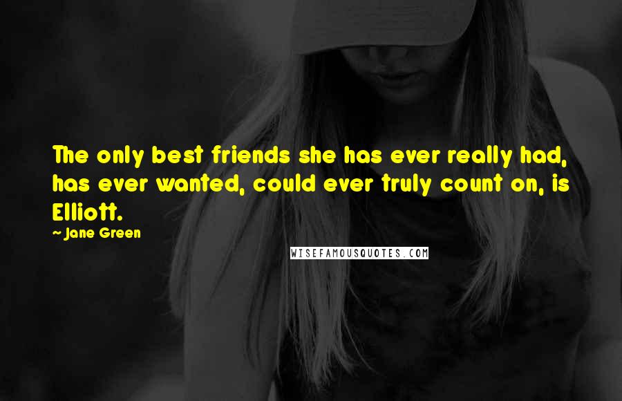 Jane Green Quotes: The only best friends she has ever really had, has ever wanted, could ever truly count on, is Elliott.