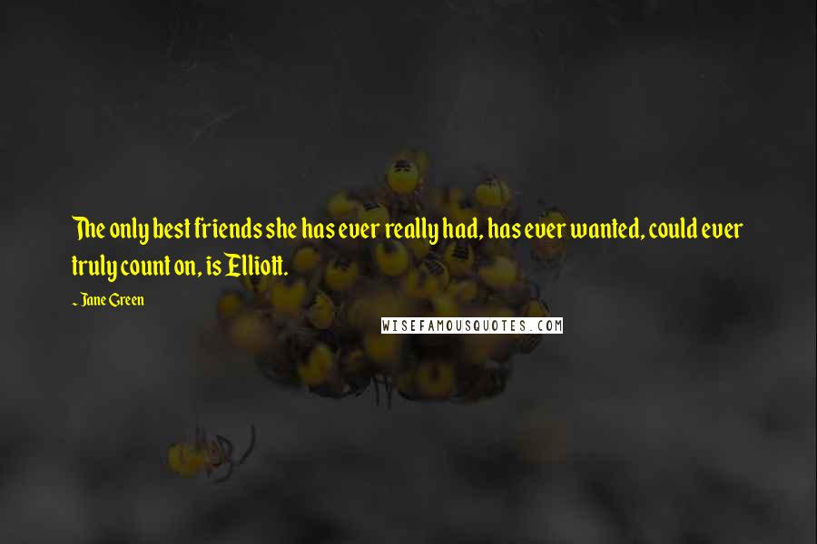 Jane Green Quotes: The only best friends she has ever really had, has ever wanted, could ever truly count on, is Elliott.