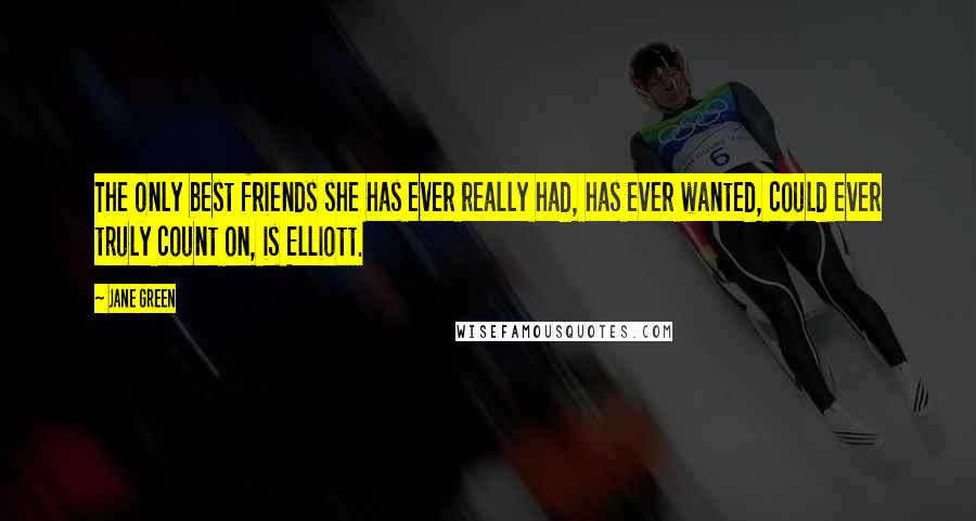 Jane Green Quotes: The only best friends she has ever really had, has ever wanted, could ever truly count on, is Elliott.