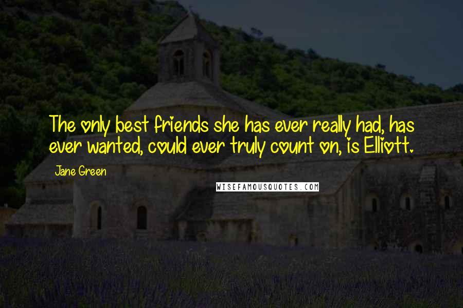 Jane Green Quotes: The only best friends she has ever really had, has ever wanted, could ever truly count on, is Elliott.