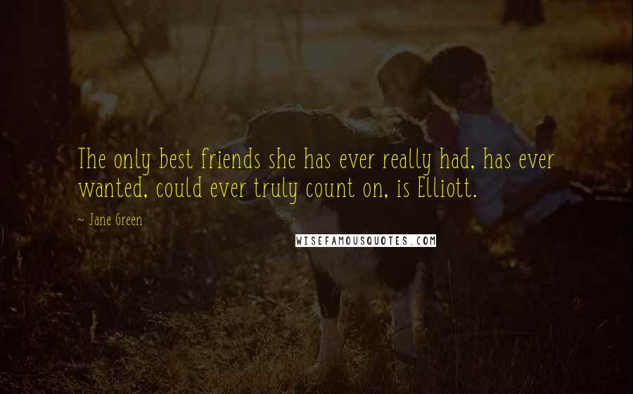 Jane Green Quotes: The only best friends she has ever really had, has ever wanted, could ever truly count on, is Elliott.