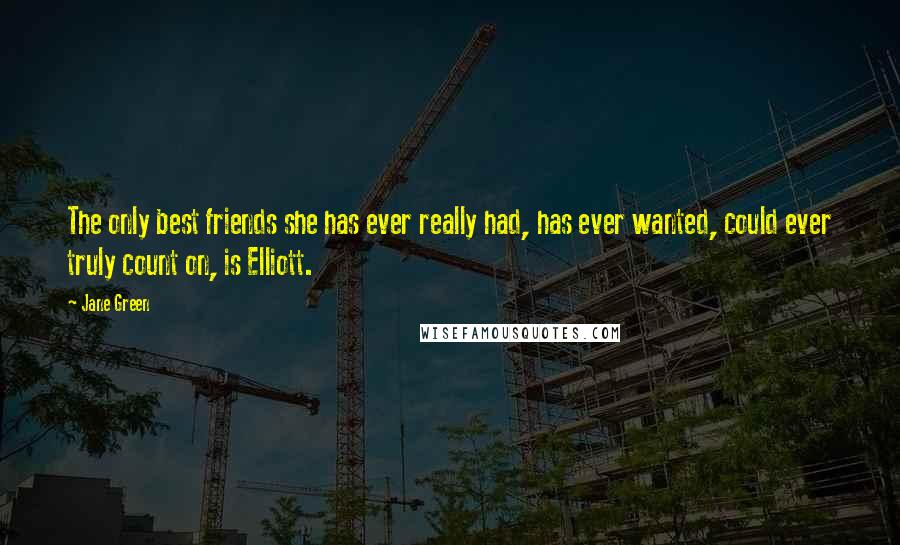 Jane Green Quotes: The only best friends she has ever really had, has ever wanted, could ever truly count on, is Elliott.