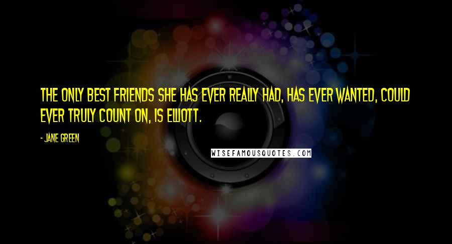 Jane Green Quotes: The only best friends she has ever really had, has ever wanted, could ever truly count on, is Elliott.