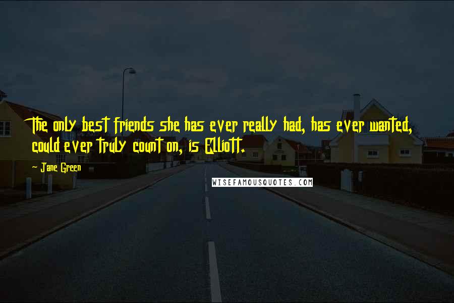 Jane Green Quotes: The only best friends she has ever really had, has ever wanted, could ever truly count on, is Elliott.