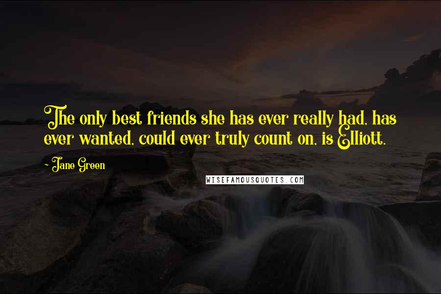 Jane Green Quotes: The only best friends she has ever really had, has ever wanted, could ever truly count on, is Elliott.