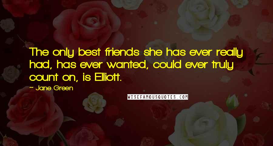 Jane Green Quotes: The only best friends she has ever really had, has ever wanted, could ever truly count on, is Elliott.