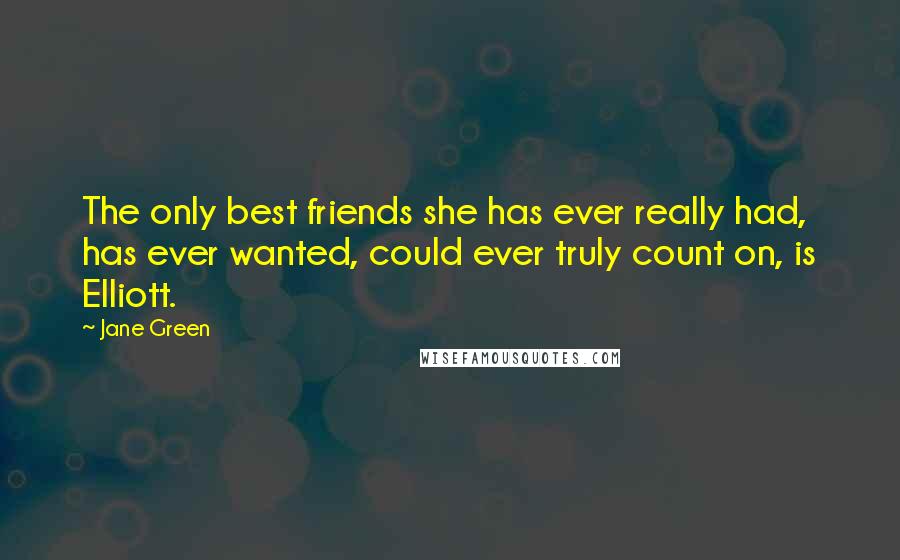 Jane Green Quotes: The only best friends she has ever really had, has ever wanted, could ever truly count on, is Elliott.