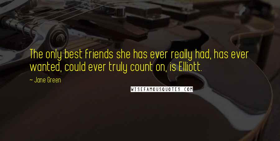 Jane Green Quotes: The only best friends she has ever really had, has ever wanted, could ever truly count on, is Elliott.