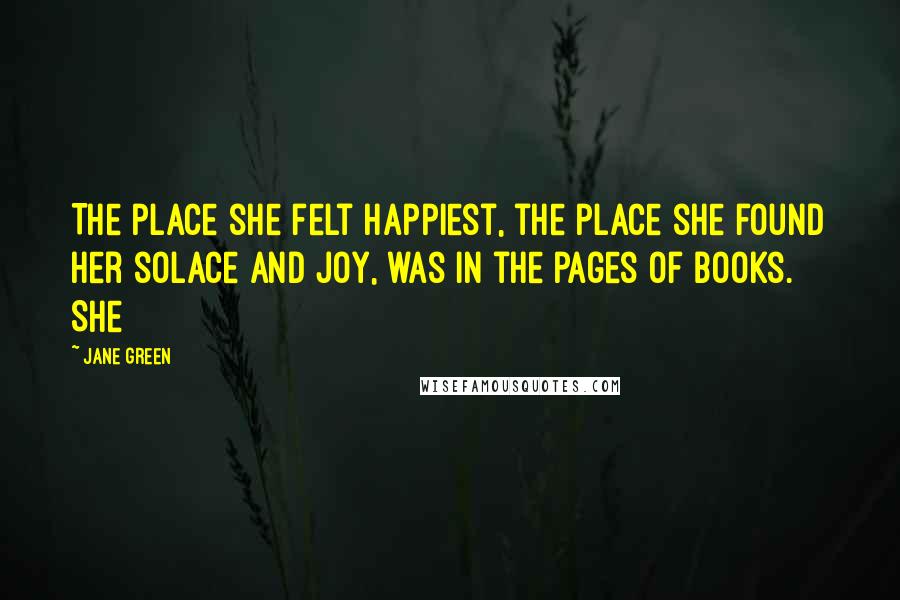 Jane Green Quotes: The place she felt happiest, the place she found her solace and joy, was in the pages of books. She