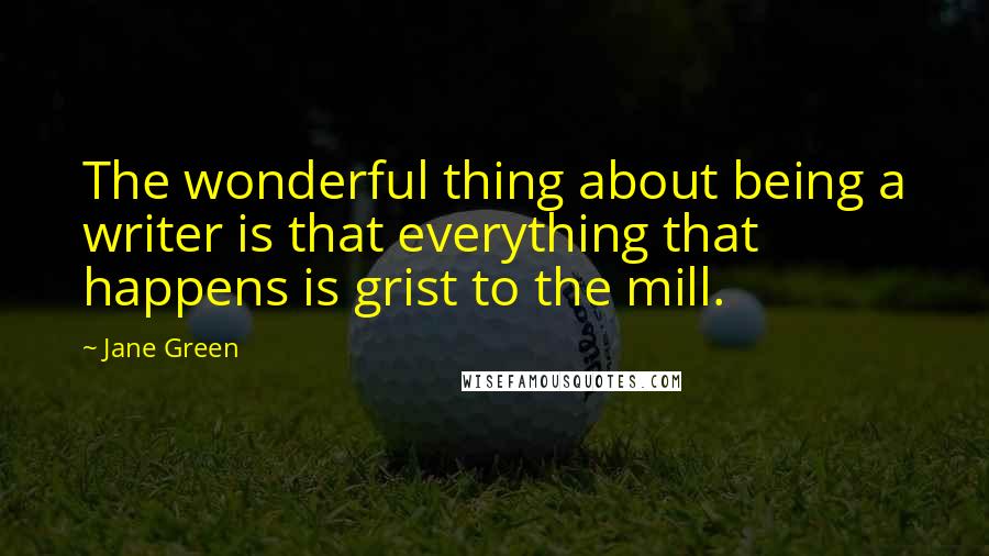 Jane Green Quotes: The wonderful thing about being a writer is that everything that happens is grist to the mill.
