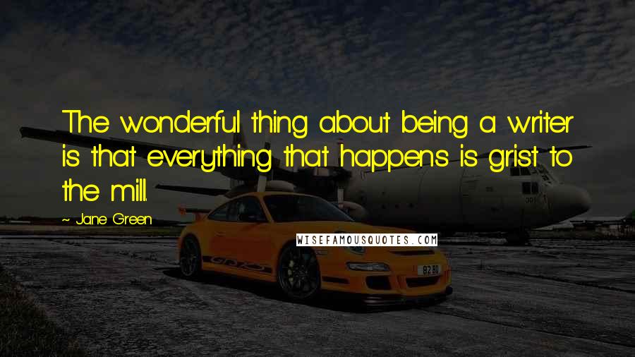 Jane Green Quotes: The wonderful thing about being a writer is that everything that happens is grist to the mill.