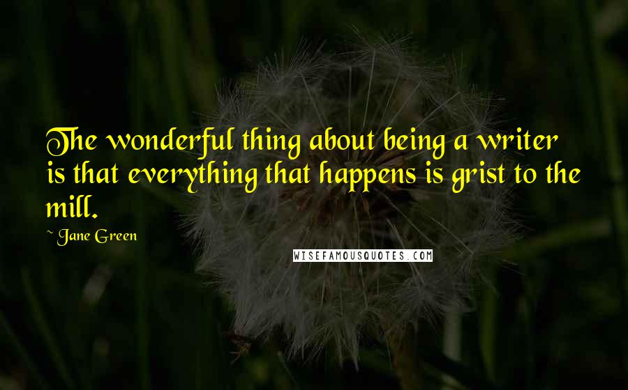 Jane Green Quotes: The wonderful thing about being a writer is that everything that happens is grist to the mill.