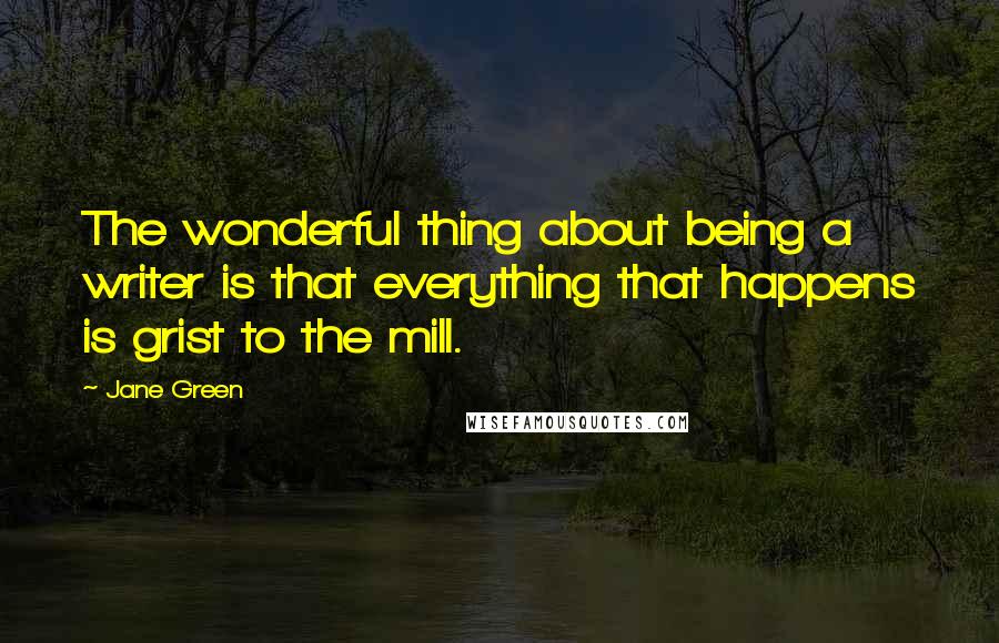 Jane Green Quotes: The wonderful thing about being a writer is that everything that happens is grist to the mill.