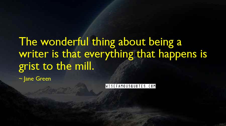 Jane Green Quotes: The wonderful thing about being a writer is that everything that happens is grist to the mill.