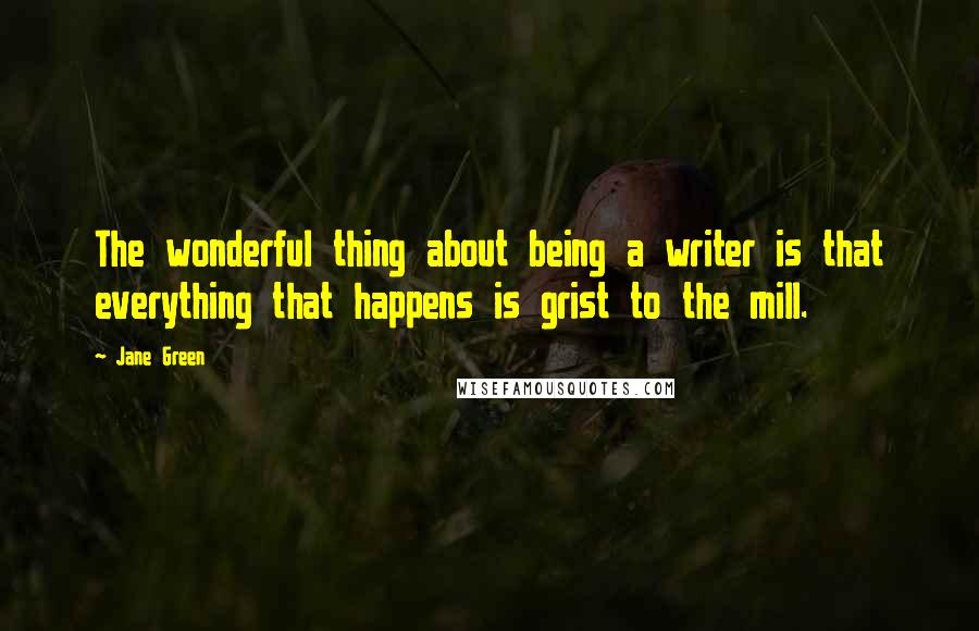 Jane Green Quotes: The wonderful thing about being a writer is that everything that happens is grist to the mill.