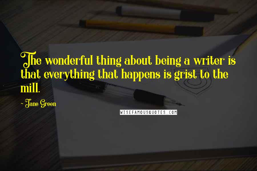 Jane Green Quotes: The wonderful thing about being a writer is that everything that happens is grist to the mill.