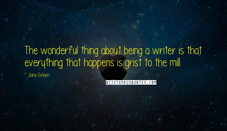 Jane Green Quotes: The wonderful thing about being a writer is that everything that happens is grist to the mill.