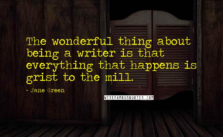 Jane Green Quotes: The wonderful thing about being a writer is that everything that happens is grist to the mill.