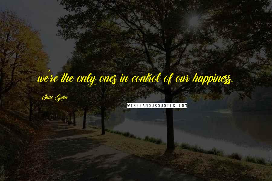 Jane Green Quotes: we're the only ones in control of our happiness.