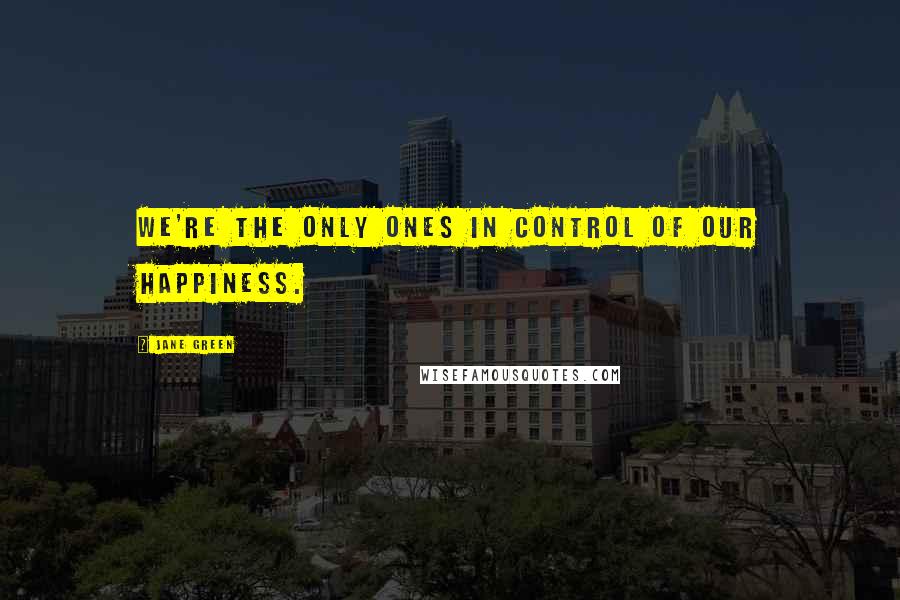 Jane Green Quotes: we're the only ones in control of our happiness.