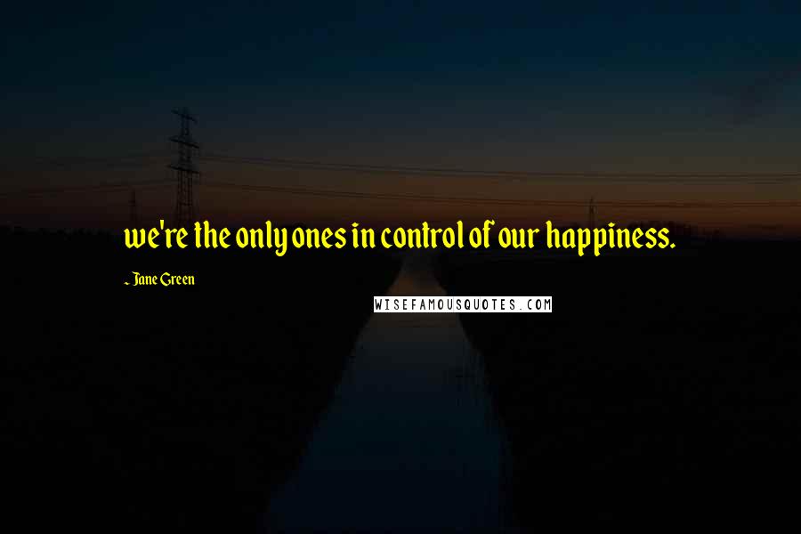 Jane Green Quotes: we're the only ones in control of our happiness.