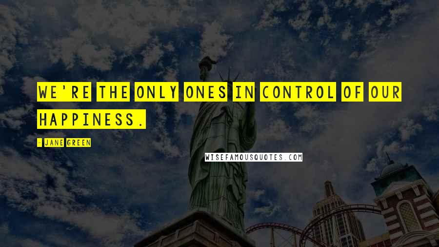 Jane Green Quotes: we're the only ones in control of our happiness.