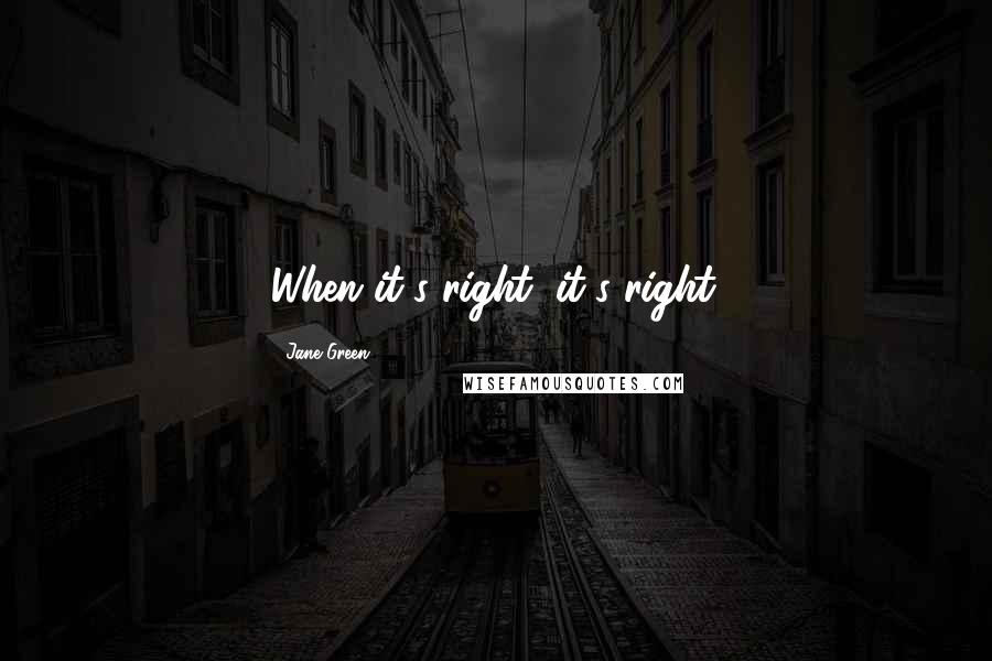 Jane Green Quotes: When it's right, it's right.