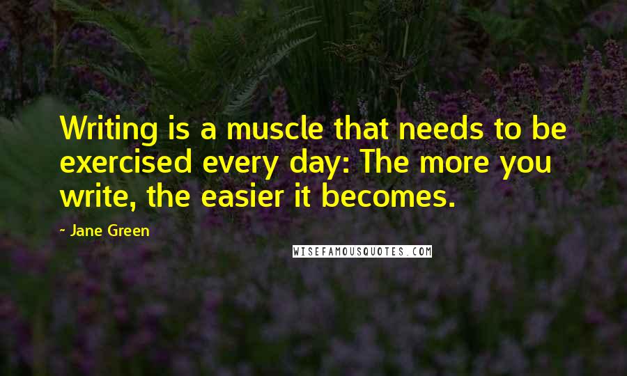 Jane Green Quotes: Writing is a muscle that needs to be exercised every day: The more you write, the easier it becomes.