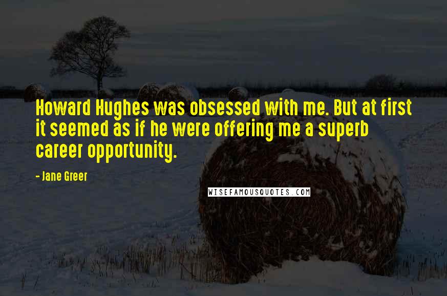 Jane Greer Quotes: Howard Hughes was obsessed with me. But at first it seemed as if he were offering me a superb career opportunity.