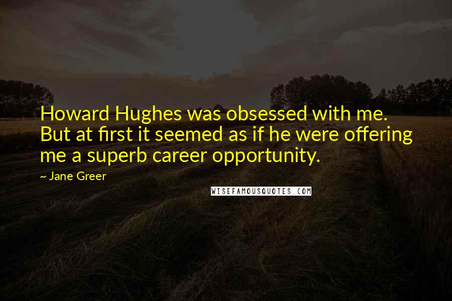 Jane Greer Quotes: Howard Hughes was obsessed with me. But at first it seemed as if he were offering me a superb career opportunity.