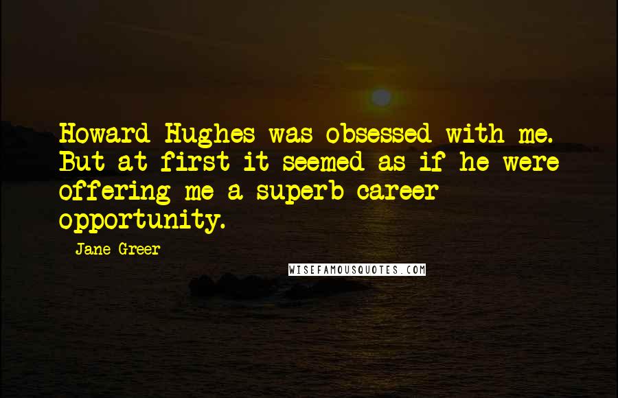 Jane Greer Quotes: Howard Hughes was obsessed with me. But at first it seemed as if he were offering me a superb career opportunity.