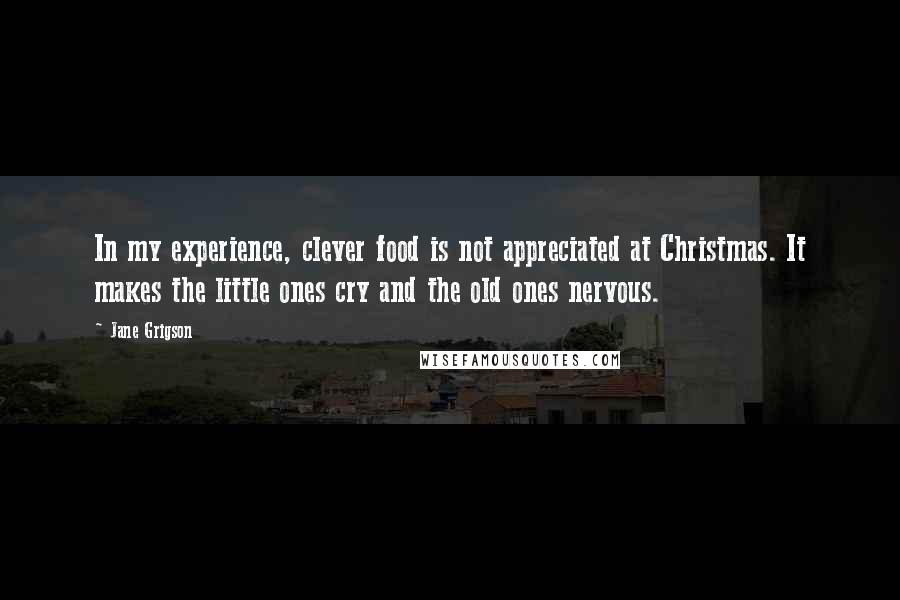 Jane Grigson Quotes: In my experience, clever food is not appreciated at Christmas. It makes the little ones cry and the old ones nervous.