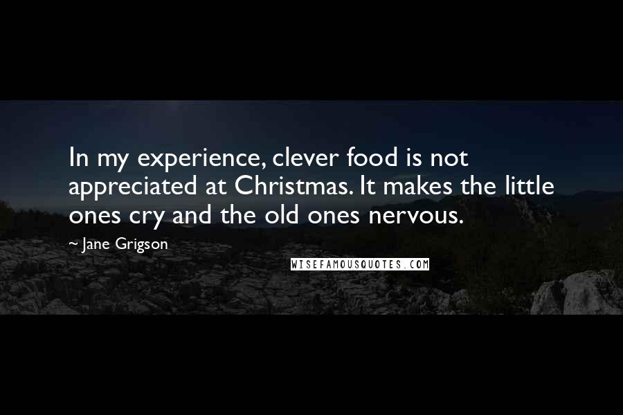 Jane Grigson Quotes: In my experience, clever food is not appreciated at Christmas. It makes the little ones cry and the old ones nervous.