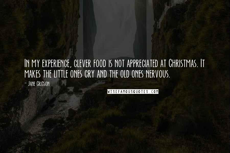 Jane Grigson Quotes: In my experience, clever food is not appreciated at Christmas. It makes the little ones cry and the old ones nervous.