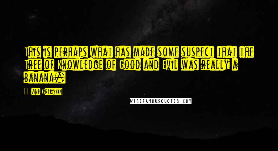 Jane Grigson Quotes: This is perhaps what has made some suspect that the Tree of Knowledge of Good and Evil was really a banana.