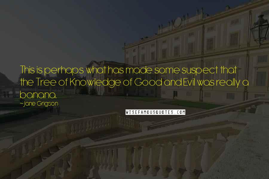 Jane Grigson Quotes: This is perhaps what has made some suspect that the Tree of Knowledge of Good and Evil was really a banana.