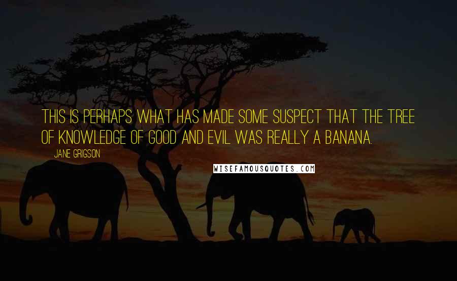 Jane Grigson Quotes: This is perhaps what has made some suspect that the Tree of Knowledge of Good and Evil was really a banana.