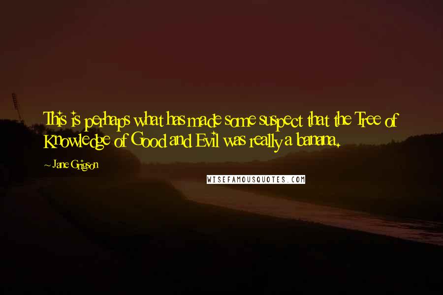 Jane Grigson Quotes: This is perhaps what has made some suspect that the Tree of Knowledge of Good and Evil was really a banana.