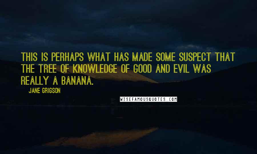 Jane Grigson Quotes: This is perhaps what has made some suspect that the Tree of Knowledge of Good and Evil was really a banana.