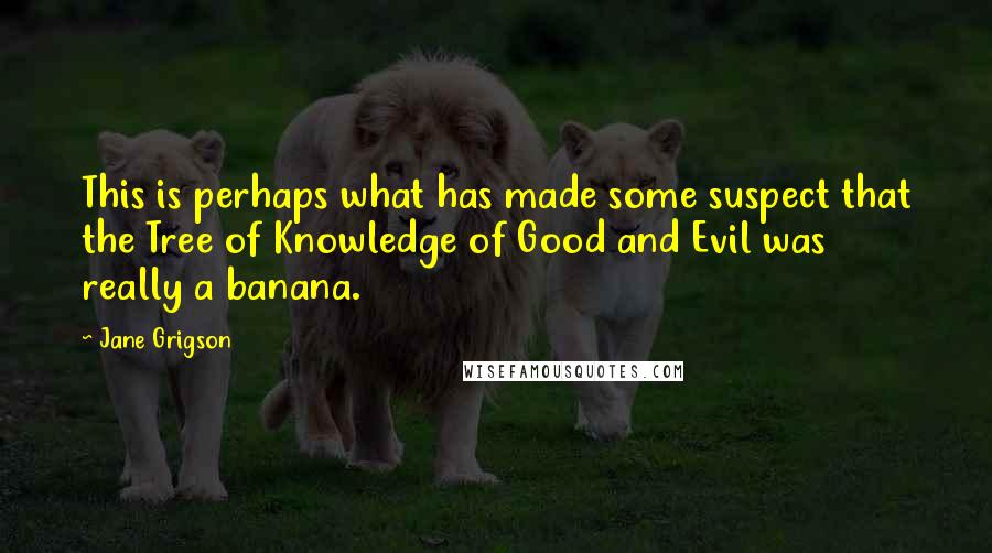 Jane Grigson Quotes: This is perhaps what has made some suspect that the Tree of Knowledge of Good and Evil was really a banana.