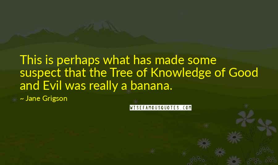 Jane Grigson Quotes: This is perhaps what has made some suspect that the Tree of Knowledge of Good and Evil was really a banana.