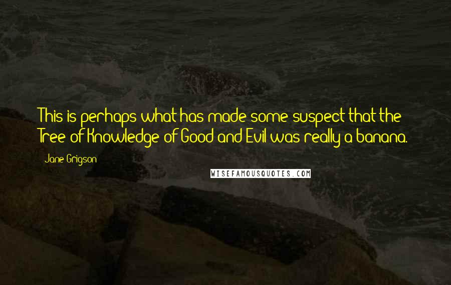 Jane Grigson Quotes: This is perhaps what has made some suspect that the Tree of Knowledge of Good and Evil was really a banana.