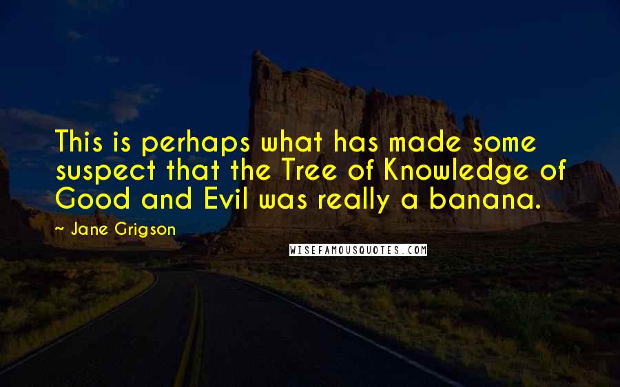 Jane Grigson Quotes: This is perhaps what has made some suspect that the Tree of Knowledge of Good and Evil was really a banana.