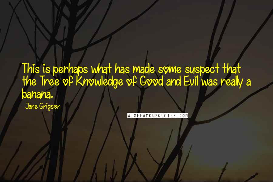 Jane Grigson Quotes: This is perhaps what has made some suspect that the Tree of Knowledge of Good and Evil was really a banana.