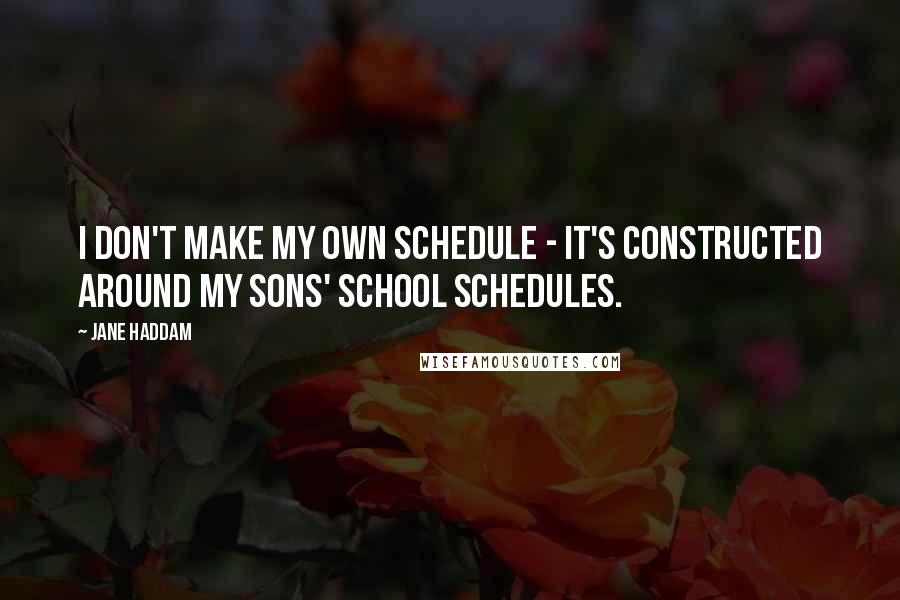 Jane Haddam Quotes: I don't make my own schedule - it's constructed around my sons' school schedules.