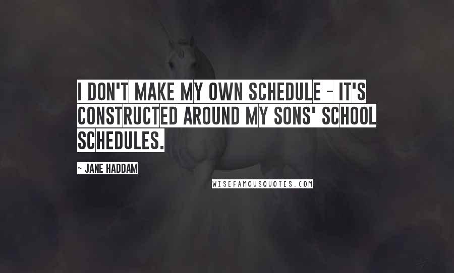 Jane Haddam Quotes: I don't make my own schedule - it's constructed around my sons' school schedules.