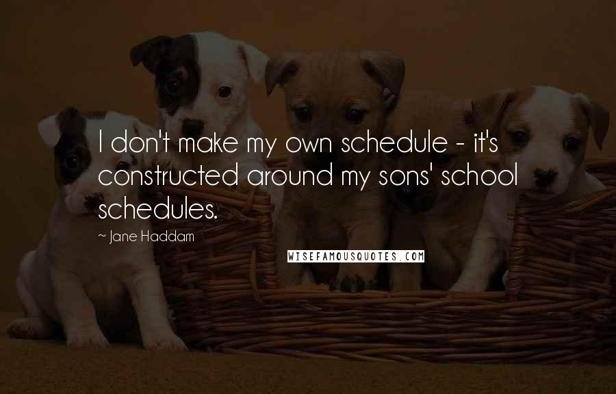 Jane Haddam Quotes: I don't make my own schedule - it's constructed around my sons' school schedules.